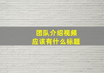 团队介绍视频应该有什么标题