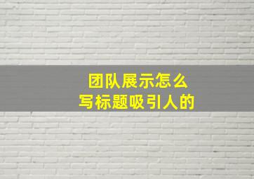 团队展示怎么写标题吸引人的