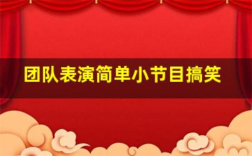 团队表演简单小节目搞笑