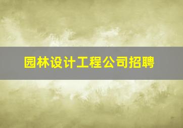 园林设计工程公司招聘