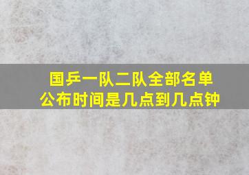 国乒一队二队全部名单公布时间是几点到几点钟