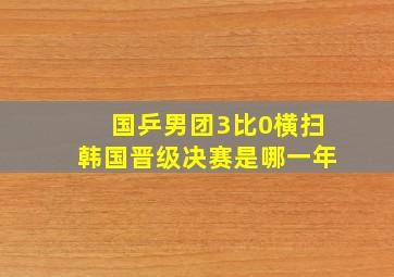 国乒男团3比0横扫韩国晋级决赛是哪一年