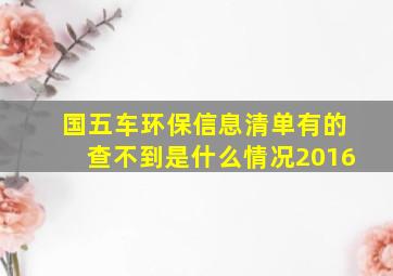 国五车环保信息清单有的查不到是什么情况2016