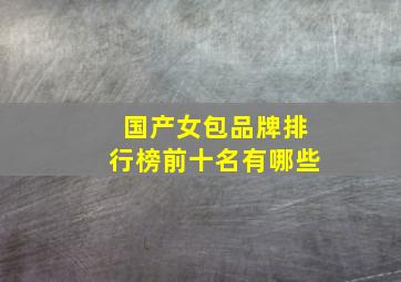 国产女包品牌排行榜前十名有哪些