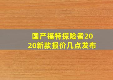 国产福特探险者2020新款报价几点发布