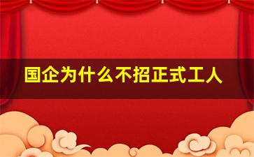 国企为什么不招正式工人