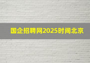 国企招聘网2025时间北京