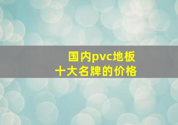 国内pvc地板十大名牌的价格