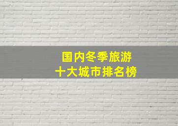 国内冬季旅游十大城市排名榜