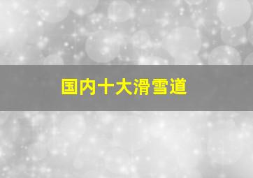 国内十大滑雪道