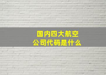 国内四大航空公司代码是什么