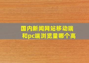 国内新闻网站移动端和pc端浏览量哪个高