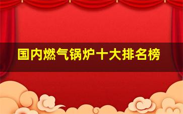 国内燃气锅炉十大排名榜