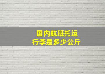 国内航班托运行李是多少公斤