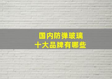 国内防弹玻璃十大品牌有哪些