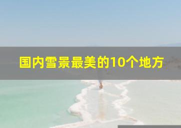 国内雪景最美的10个地方