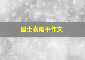 国士袁隆平作文