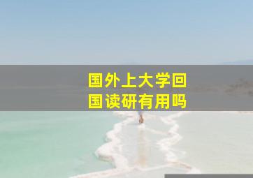 国外上大学回国读研有用吗