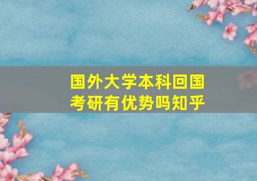 国外大学本科回国考研有优势吗知乎