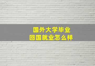 国外大学毕业回国就业怎么样