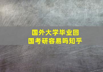 国外大学毕业回国考研容易吗知乎