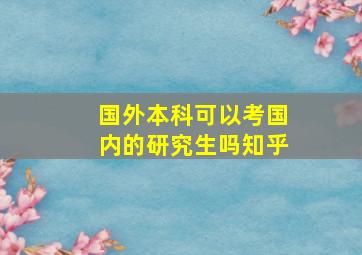 国外本科可以考国内的研究生吗知乎