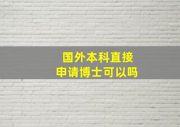 国外本科直接申请博士可以吗