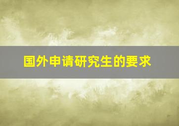 国外申请研究生的要求