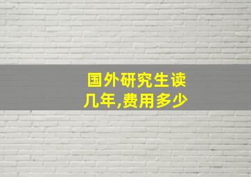 国外研究生读几年,费用多少