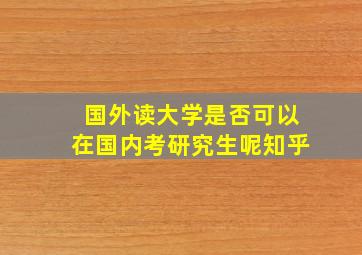 国外读大学是否可以在国内考研究生呢知乎