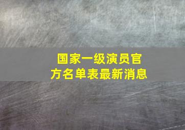 国家一级演员官方名单表最新消息