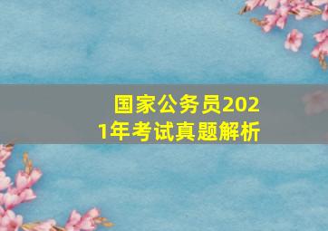 国家公务员2021年考试真题解析