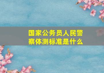 国家公务员人民警察体测标准是什么