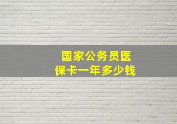 国家公务员医保卡一年多少钱