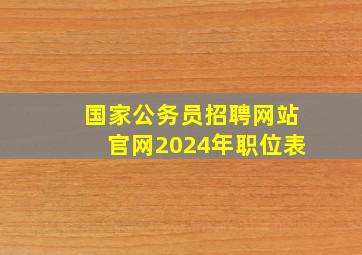 国家公务员招聘网站官网2024年职位表