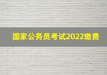 国家公务员考试2022缴费