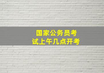 国家公务员考试上午几点开考