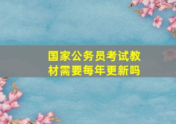 国家公务员考试教材需要每年更新吗