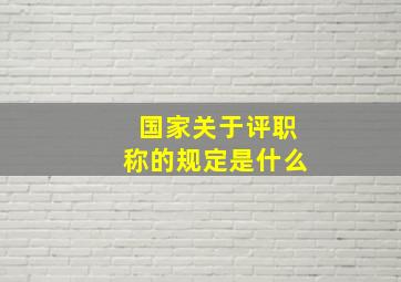 国家关于评职称的规定是什么