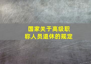 国家关于高级职称人员退休的规定