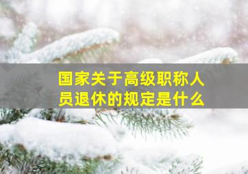 国家关于高级职称人员退休的规定是什么