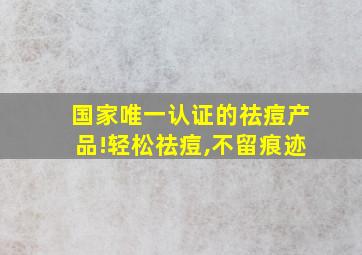 国家唯一认证的祛痘产品!轻松祛痘,不留痕迹