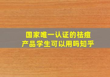 国家唯一认证的祛痘产品学生可以用吗知乎