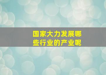 国家大力发展哪些行业的产业呢