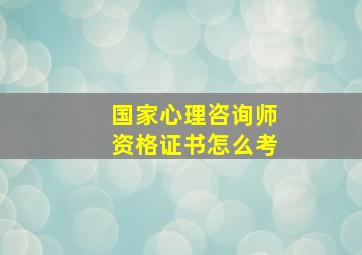 国家心理咨询师资格证书怎么考