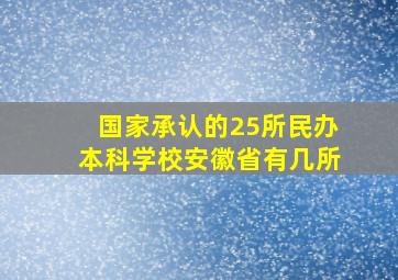 国家承认的25所民办本科学校安徽省有几所