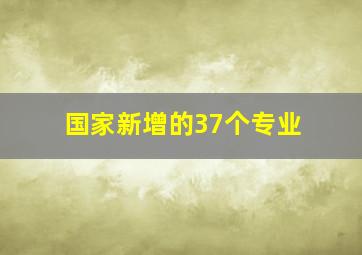 国家新增的37个专业