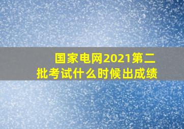 国家电网2021第二批考试什么时候出成绩