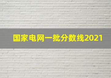 国家电网一批分数线2021