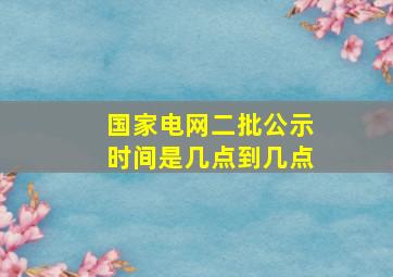 国家电网二批公示时间是几点到几点